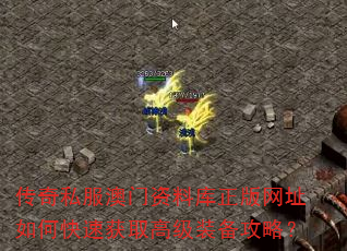 传奇私服资料库正版网址如何快速获取高级装备攻略? 传奇私服资料库正版网址如何快速获取高级装备攻略?
