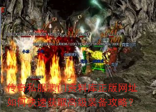 传奇私服资料库正版网址如何快速获取高级装备攻略? 传奇私服资料库正版网址如何快速获取高级装备攻略?