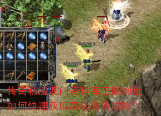 传奇私服资料库正版网址如何快速获取高级装备攻略? 传奇私服资料库正版网址如何快速获取高级装备攻略?