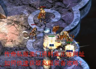 传奇私服资料库正版网址如何快速获取高级装备攻略? 传奇私服资料库正版网址如何快速获取高级装备攻略?