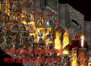 变态传奇私服服网中如何快速刷到顶级装备? 变态传奇私服服网中如何快速刷到顶级装备?