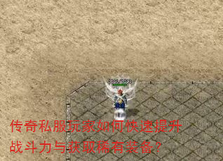 传奇私服玩家如何快速提升战斗力与获取稀有装备? 传奇私服玩家如何快速提升战斗力与获取稀有装备?