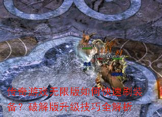 传奇游戏无限版如何快速刷装备?破解版升级技巧全解析 传奇游戏无限版如何快速刷装备?破解版升级技巧全解析