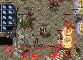 传奇私服版下载地址如何获取?安全下载与安装攻略全解析? 传奇私服版下载地址如何获取?安全下载与安装攻略全解析?