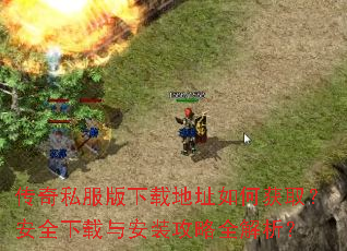 传奇私服版下载地址如何获取?安全下载与安装攻略全解析? 传奇私服版下载地址如何获取?安全下载与安装攻略全解析?