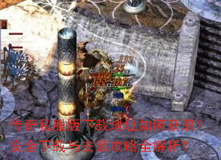 传奇私服版下载地址如何获取?安全下载与安装攻略全解析? 传奇私服版下载地址如何获取?安全下载与安装攻略全解析?