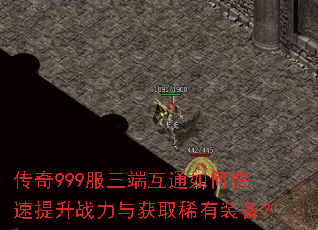 传奇999服三端互通如何快速提升战力与获取稀有装备? 传奇999服三端互通如何快速提升战力与获取稀有装备?