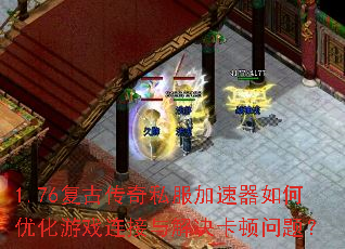 1.76复古传奇私服加速器如何优化游戏连接与解决卡顿问题? 1.76复古传奇私服加速器如何优化游戏连接与解决卡顿问题?