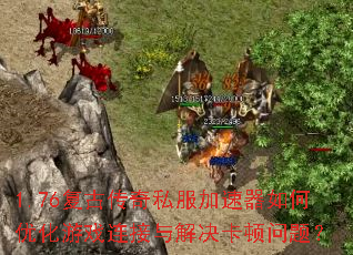 1.76复古传奇私服加速器如何优化游戏连接与解决卡顿问题? 1.76复古传奇私服加速器如何优化游戏连接与解决卡顿问题?