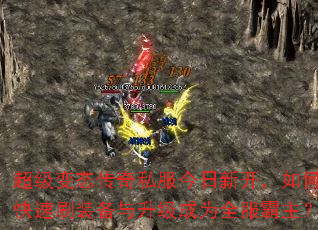 超级变态传奇私服今日新开,如何快速刷装备与升级成为全服霸主? 超级变态传奇私服今日新开,如何快速刷装备与升级成为全服霸主?
