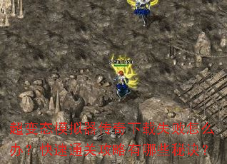 超变态模拟器传奇下载失败怎么办?快速通关攻略有哪些秘诀? 超变态模拟器传奇下载失败怎么办?快速通关攻略有哪些秘诀?