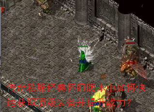 传奇私服经典怀旧版本中如何快速获取顶级装备并提升战力? 传奇私服经典怀旧版本中如何快速获取顶级装备并提升战力?