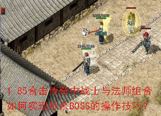 1.85合击传奇中战士与法师组合如何实现秒杀BOSS的操作技巧? 1.85合击传奇中战士与法师组合如何实现秒杀BOSS的操作技巧?