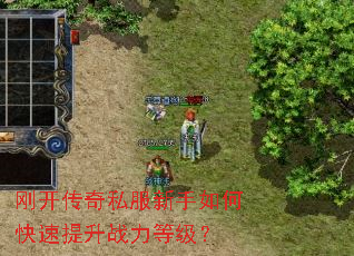 刚开传奇私服新手如何快速提升战力等级? 刚开传奇私服新手如何快速提升战力等级?