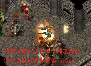 新开单职业超变态传奇私服如何快速获取终极装备与技能? 新开单职业超变态传奇私服如何快速获取终极装备与技能?