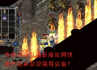 传奇私服互通新服如何快速升级并获取稀有装备? 传奇私服互通新服如何快速升级并获取稀有装备?
