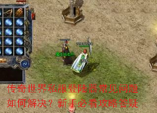 传奇世界私服登陆器常见问题如何解决?新手必看攻略答疑 传奇世界私服登陆器常见问题如何解决?新手必看攻略答疑
