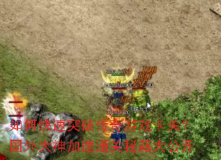 如何快速突破传奇游戏卡关?国外大神加速通关秘籍大公开 如何快速突破传奇游戏卡关?国外大神加速通关秘籍大公开