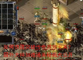 如何快速突破传奇游戏卡关?国外大神加速通关秘籍大公开 如何快速突破传奇游戏卡关?国外大神加速通关秘籍大公开