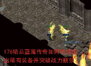 176精品蓝魔传奇如何快速刷出稀有装备并突破战力瓶颈? 176精品蓝魔传奇如何快速刷出稀有装备并突破战力瓶颈?