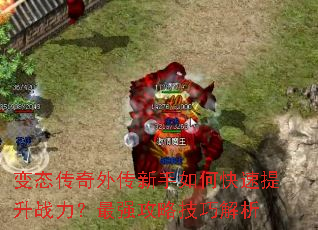 变态传奇外传新手如何快速提升战力?最强攻略技巧解析 变态传奇外传新手如何快速提升战力?最强攻略技巧解析