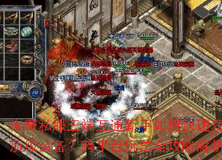 传奇私服三端互通新手如何快速获取顶级装备?跨平台玩法全攻略解析 传奇私服三端互通新手如何快速获取顶级装备?跨平台玩法全攻略解析
