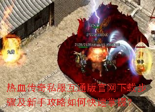 热血传奇私服互通版官网下载步骤及新手攻略如何快速掌握? 热血传奇私服互通版官网下载步骤及新手攻略如何快速掌握?