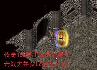 传奇185新手如何快速提升战力并获取稀有装备? 传奇185新手如何快速提升战力并获取稀有装备?