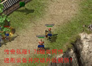 传奇私服1.76版如何快速刷装备并突破升级瓶颈? 传奇私服1.76版如何快速刷装备并突破升级瓶颈?