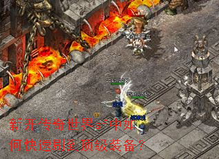 新开传奇世界sf中如何快速刷到顶级装备? 新开传奇世界sf中如何快速刷到顶级装备?