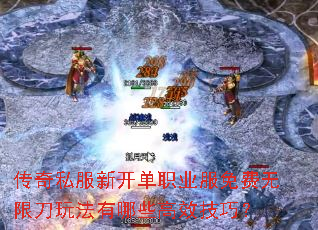 传奇私服新开单职业服免费无限刀玩法有哪些高效技巧? 传奇私服新开单职业服免费无限刀玩法有哪些高效技巧?