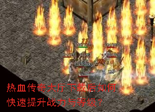 热血传奇大厅下载后如何快速提升战力与等级? 热血传奇大厅下载后如何快速提升战力与等级?