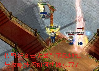 传奇SF合击版最新下载地址与攻略技巧如何快速获取? 传奇SF合击版最新下载地址与攻略技巧如何快速获取?