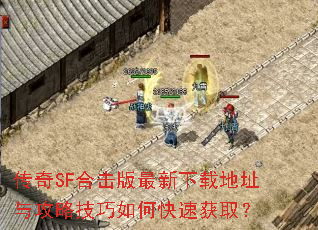 传奇SF合击版最新下载地址与攻略技巧如何快速获取? 传奇SF合击版最新下载地址与攻略技巧如何快速获取?
