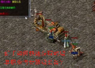 新手如何快速获取韩版单职业传奇顶级装备? 新手如何快速获取韩版单职业传奇顶级装备?