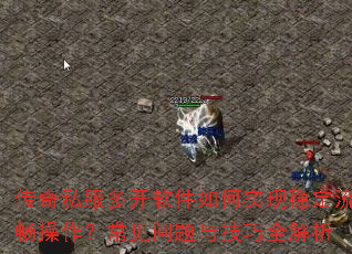 传奇私服多开软件如何实现稳定流畅操作?常见问题与技巧全解析 传奇私服多开软件如何实现稳定流畅操作?常见问题与技巧全解析