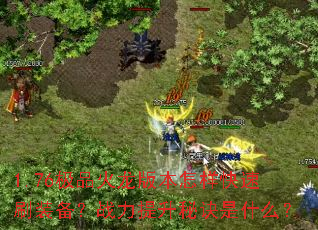 1.76极品火龙版本怎样快速刷装备?战力提升秘诀是什么? 1.76极品火龙版本怎样快速刷装备?战力提升秘诀是什么?