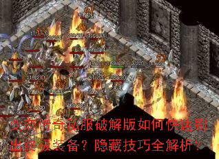 变态传奇私服破解版如何快速刷出终极装备?隐藏技巧全解析? 变态传奇私服破解版如何快速刷出终极装备?隐藏技巧全解析?