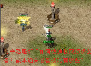 传奇私服新手如何快速获取顶级装备?副本通关必备技巧有哪些? 传奇私服新手如何快速获取顶级装备?副本通关必备技巧有哪些?