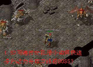 1.80网通传奇私服中如何快速提升战力并攻克终极BOSS? 1.80网通传奇私服中如何快速提升战力并攻克终极BOSS?