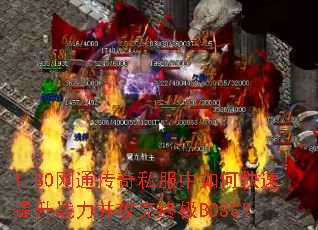 1.80网通传奇私服中如何快速提升战力并攻克终极BOSS? 1.80网通传奇私服中如何快速提升战力并攻克终极BOSS?