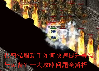 传奇私服新手如何快速提升等级与装备?十大攻略问题全解析 传奇私服新手如何快速提升等级与装备?十大攻略问题全解析