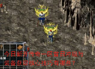 今日新开传奇一区首日冲级与装备获取核心技巧有哪些? 今日新开传奇一区首日冲级与装备获取核心技巧有哪些?