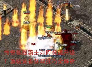 传奇私服霸主如何快速升级?顶级装备获取技巧全解析 传奇私服霸主如何快速升级?顶级装备获取技巧全解析