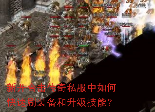 新开合击传奇私服中如何快速刷装备和升级技能? 新开合击传奇私服中如何快速刷装备和升级技能?
