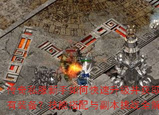 传奇私服新手如何快速升级并获取稀有装备?技能搭配与副本挑战全解析 传奇私服新手如何快速升级并获取稀有装备?技能搭配与副本挑战全解析