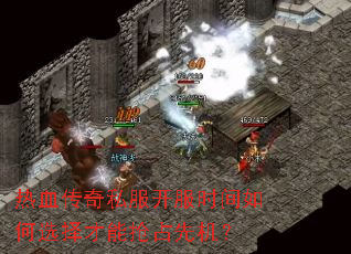 热血传奇私服开服时间如何选择才能抢占先机? 热血传奇私服开服时间如何选择才能抢占先机?