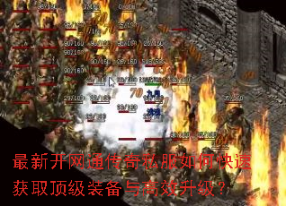 最新开网通传奇私服如何快速获取顶级装备与高效升级? 最新开网通传奇私服如何快速获取顶级装备与高效升级?