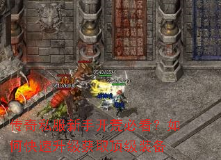 传奇私服新手开荒必看?如何快速升级获取顶级装备 传奇私服新手开荒必看?如何快速升级获取顶级装备
