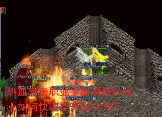 热血传奇职业平衡调整后战士如何快速提升战斗力? 热血传奇职业平衡调整后战士如何快速提升战斗力?